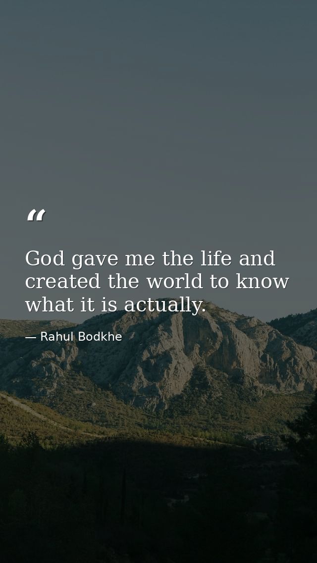 God gave me the life and created the world to know what it is actually. — Rahul Bodkhe
