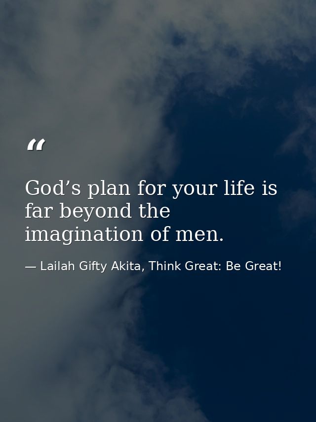 God’s plan for your life is far beyond the imagination of men. — Lailah Gifty Akita, Think Great: Be Great!