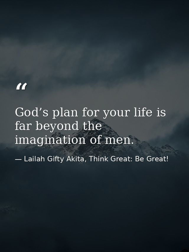 God’s plan for your life is far beyond the imagination of men. — Lailah Gifty Akita, Think Great: Be Great!