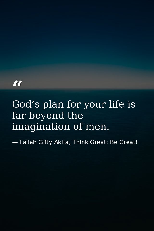 God’s plan for your life is far beyond the imagination of men. — Lailah Gifty Akita, Think Great: Be Great!