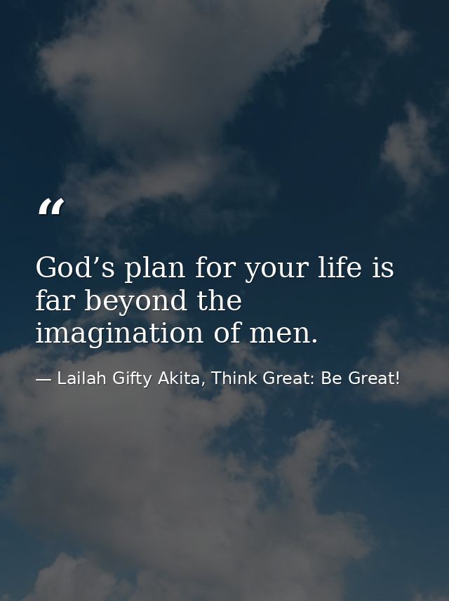 God’s plan for your life is far beyond the imagination of men. — Lailah Gifty Akita, Think Great: Be Great!