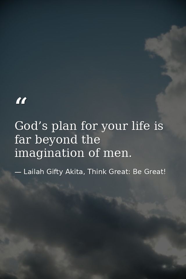 God’s plan for your life is far beyond the imagination of men. — Lailah Gifty Akita, Think Great: Be Great!