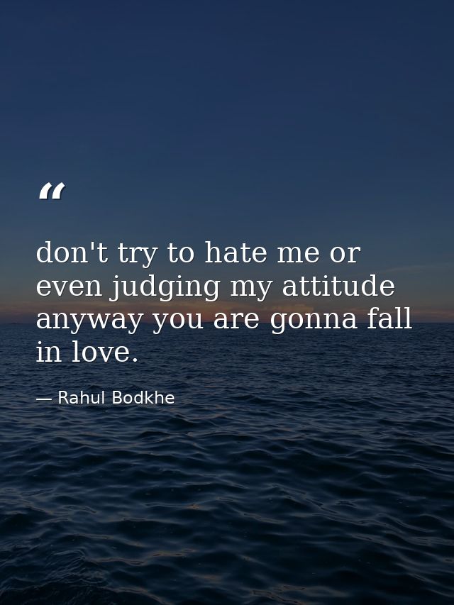don't try to hate me or even judging my attitude anyway you are gonna fall in love. — Rahul Bodkhe