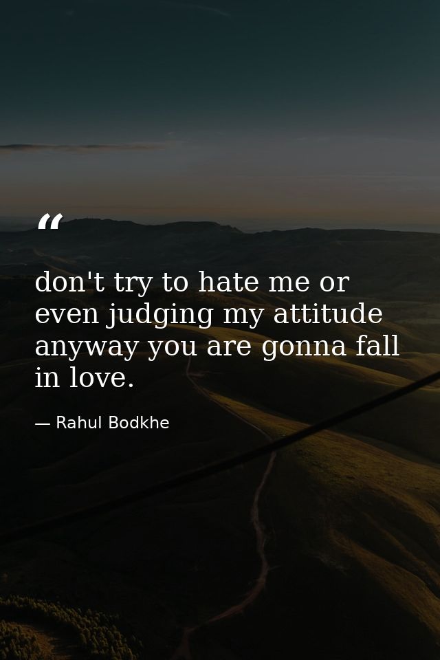 don't try to hate me or even judging my attitude anyway you are gonna fall in love. — Rahul Bodkhe