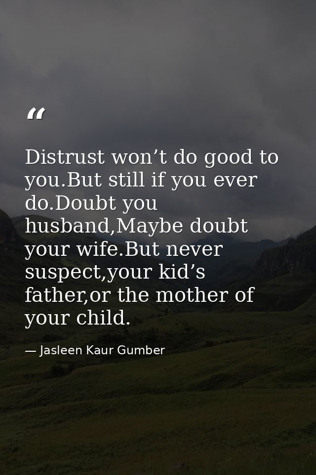 Distrust won’t do good to you.But still if you ever do.Doubt you husband,Maybe doubt your wife.But never suspect,your ki — Jasleen Kaur Gumber
