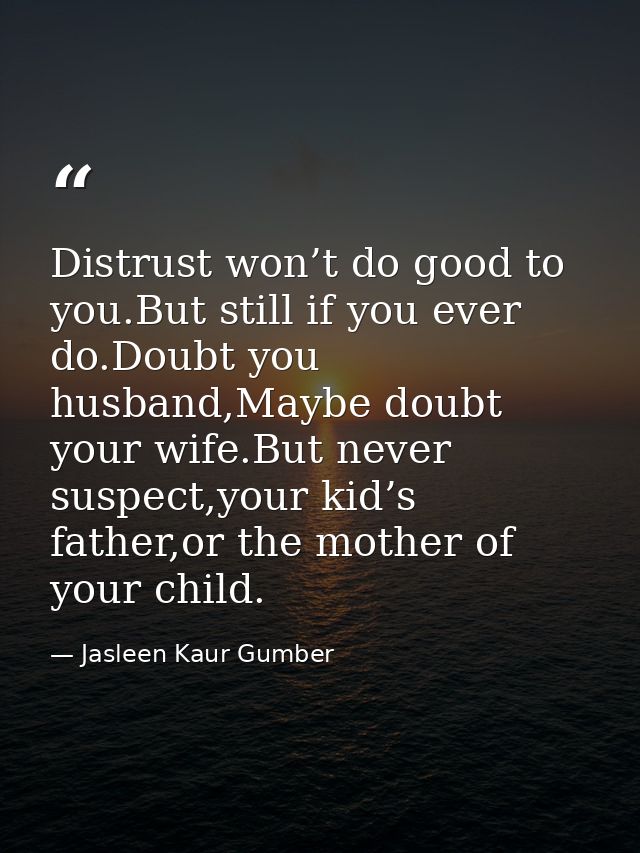 Distrust won’t do good to you.But still if you ever do.Doubt you husband,Maybe doubt your wife.But never suspect,your ki — Jasleen Kaur Gumber
