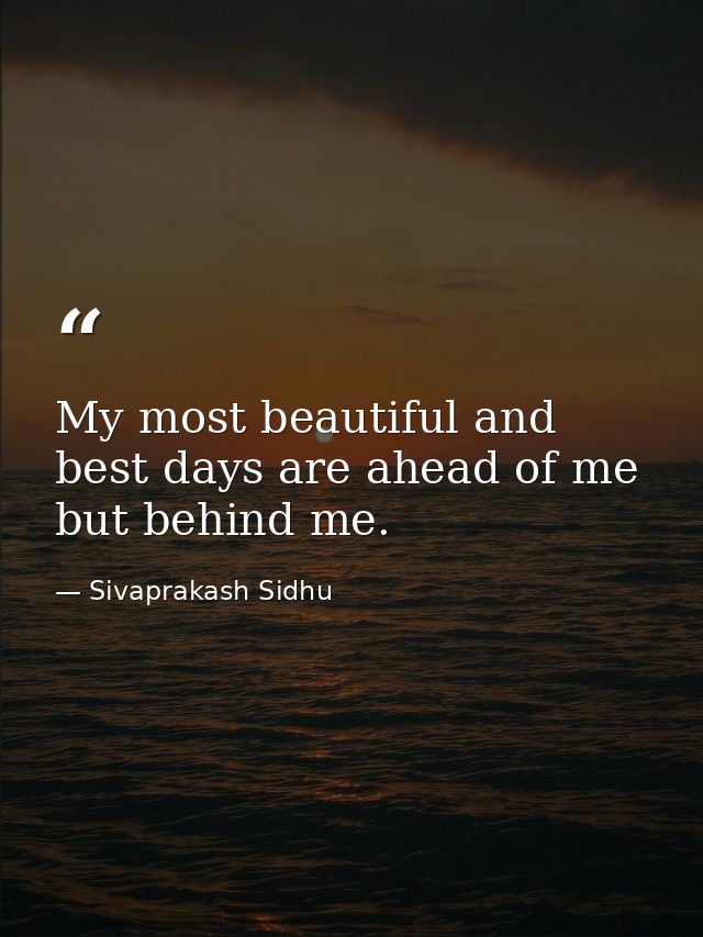My most beautiful and best days are ahead of me but behind me. — Sivaprakash Sidhu
