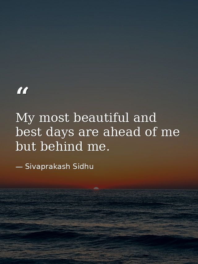 My most beautiful and best days are ahead of me but behind me. — Sivaprakash Sidhu