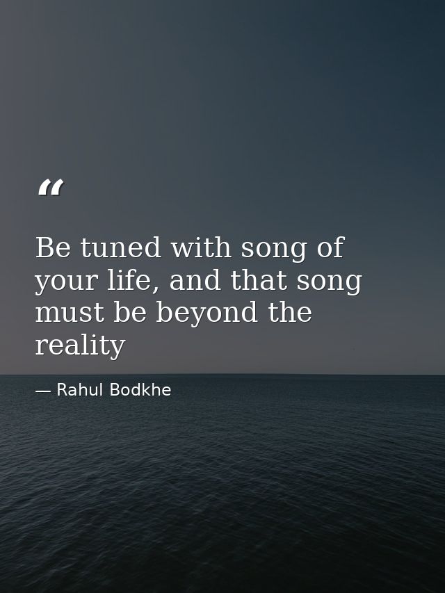 Be tuned with song of your life, and that song must be beyond the reality — Rahul Bodkhe