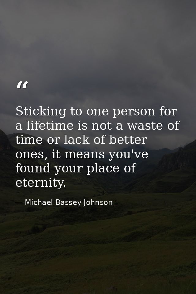 Sticking to one person for a lifetime is not a waste of time or lack of better ones, it means you've found your place of — Michael Bassey Johnson