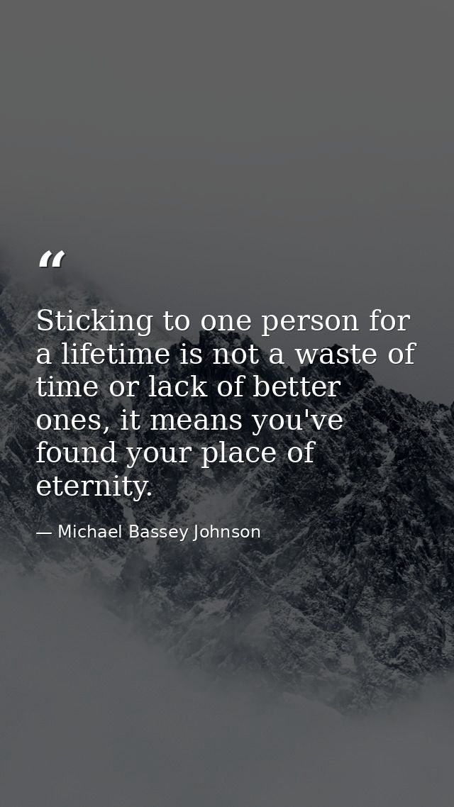 Sticking to one person for a lifetime is not a waste of time or lack of better ones, it means you've found your place of — Michael Bassey Johnson