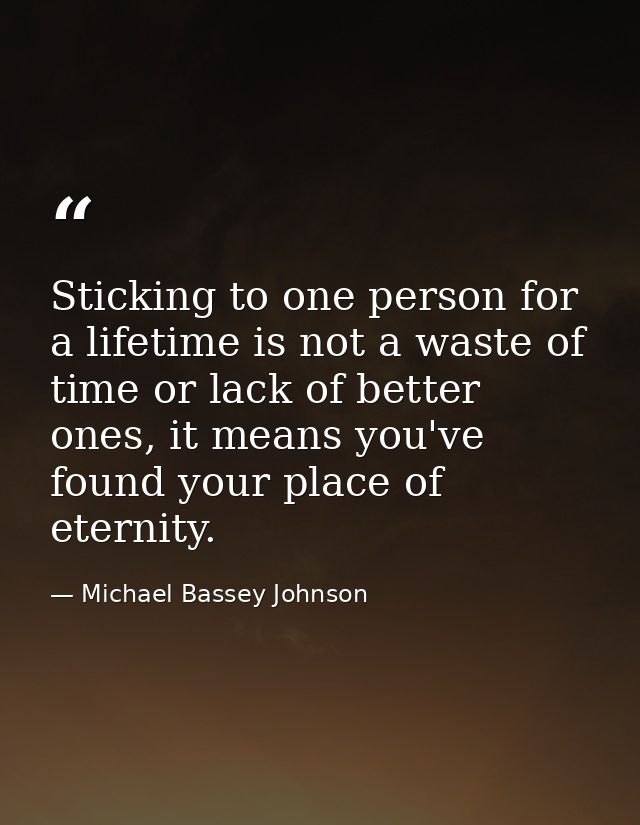 Sticking to one person for a lifetime is not a waste of time or lack of better ones, it means you've found your place of — Michael Bassey Johnson