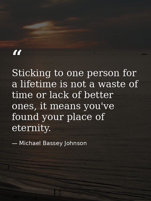 Sticking to one person for a lifetime is not a waste of time or lack of better ones, it means you've found your place of — Michael Bassey Johnson
