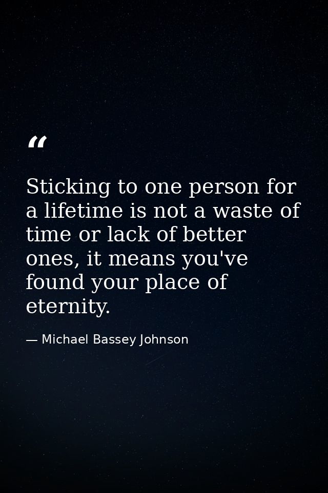 Sticking to one person for a lifetime is not a waste of time or lack of better ones, it means you've found your place of — Michael Bassey Johnson