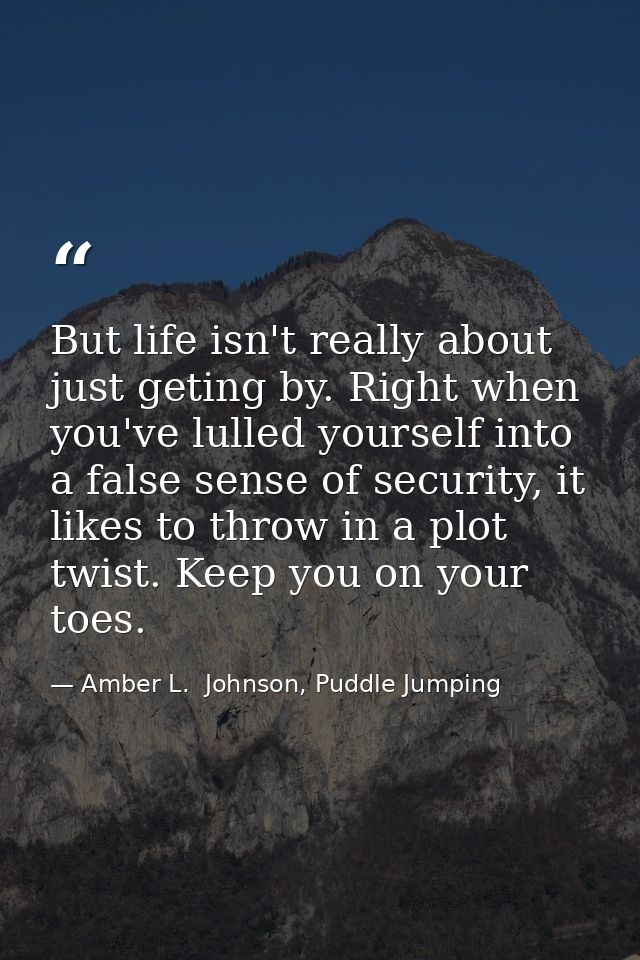 But life isn't really about just geting by. Right when you've lulled yourself into a false sense of security, it likes t — Amber L.  Johnson, Puddle Jumping