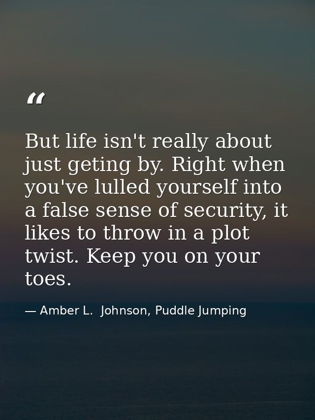 But life isn't really about just geting by. Right when you've lulled yourself into a false sense of security, it likes t — Amber L.  Johnson, Puddle Jumping