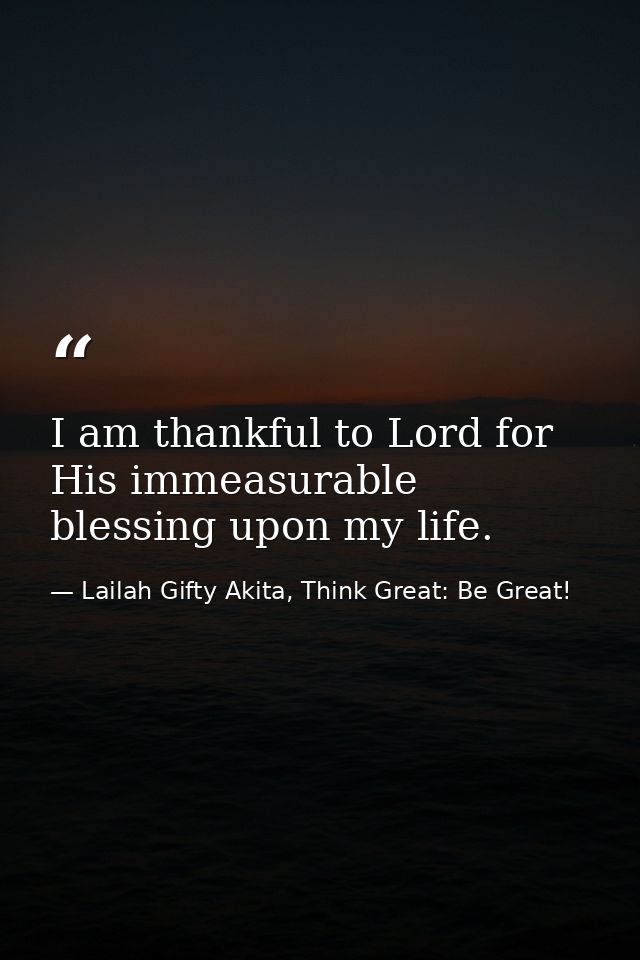 I am thankful to Lord for His immeasurable blessing upon my life. — Lailah Gifty Akita, Think Great: Be Great!