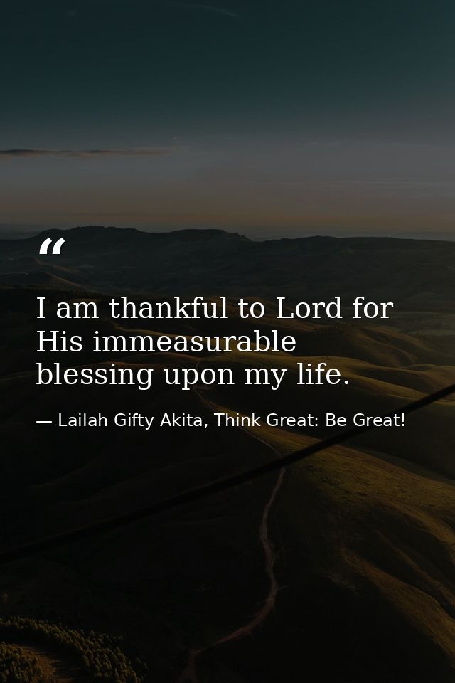 I am thankful to Lord for His immeasurable blessing upon my life. — Lailah Gifty Akita, Think Great: Be Great!