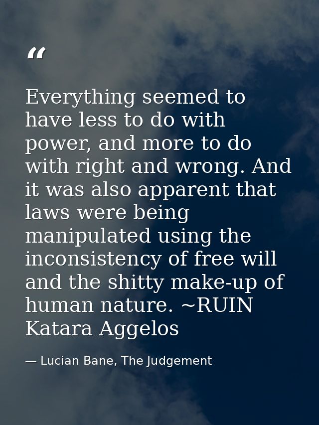 Everything seemed to have less to do with power, and more to do with right and wrong. And it was also apparent that laws — Lucian Bane, The Judgement