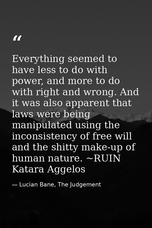 Everything seemed to have less to do with power, and more to do with right and wrong. And it was also apparent that laws — Lucian Bane, The Judgement