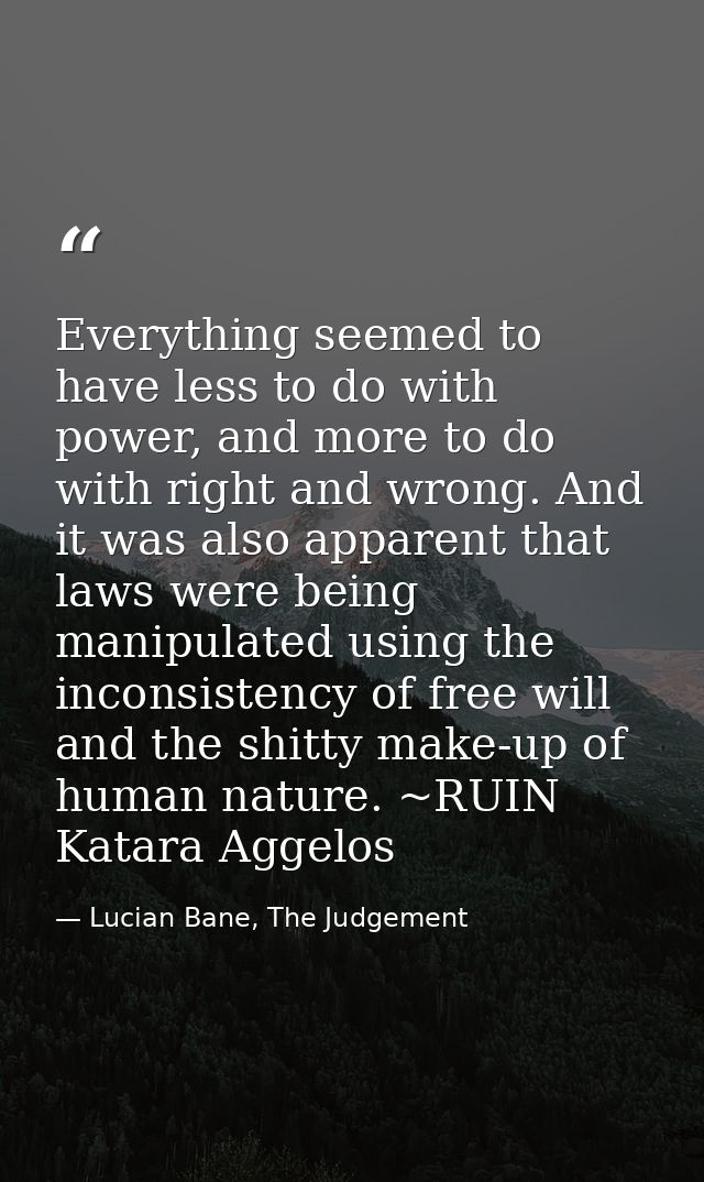 Everything seemed to have less to do with power, and more to do with right and wrong. And it was also apparent that laws — Lucian Bane, The Judgement