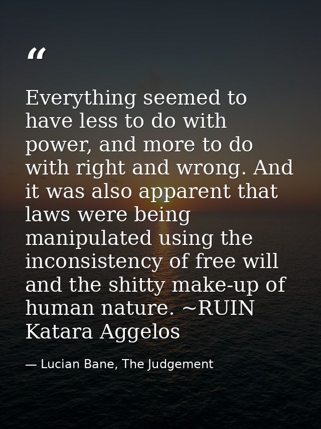 Everything seemed to have less to do with power, and more to do with right and wrong. And it was also apparent that laws — Lucian Bane, The Judgement