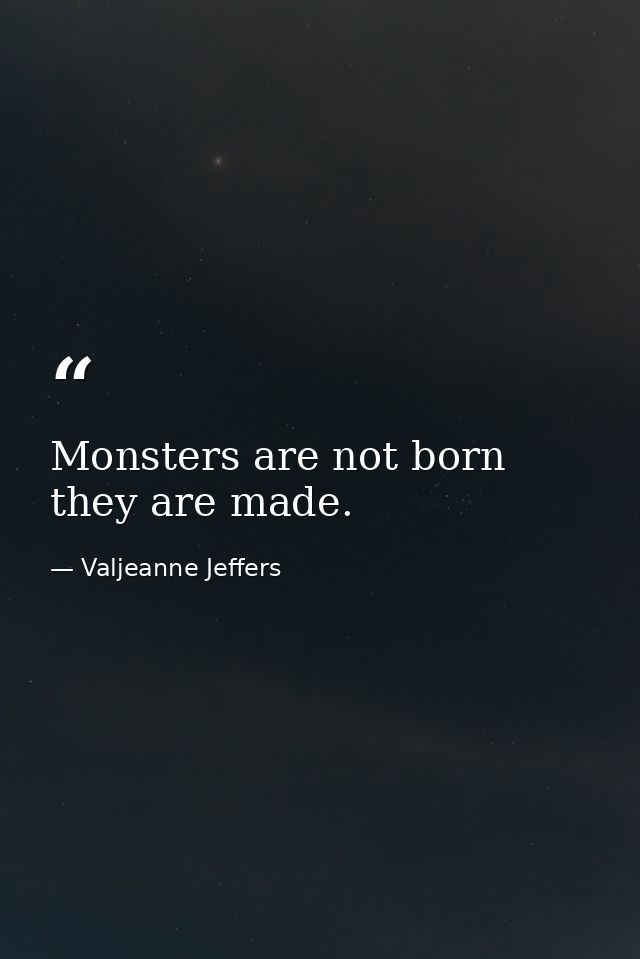 Monsters are not born they are made. — Valjeanne Jeffers
