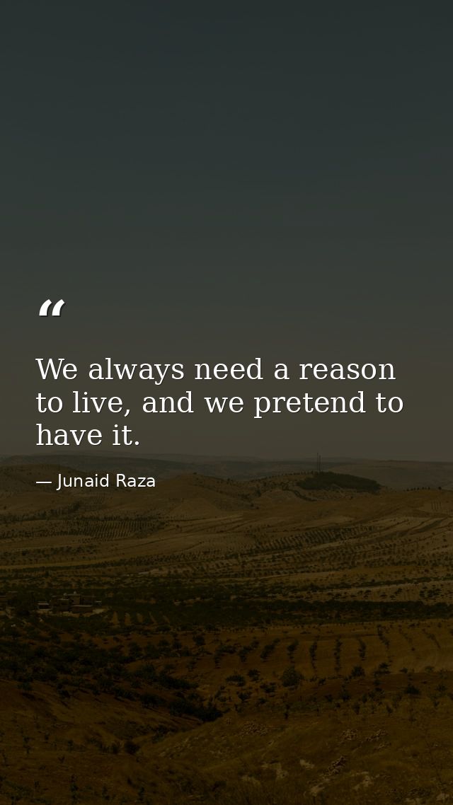 We always need a reason to live, and we pretend to have it. — Junaid Raza