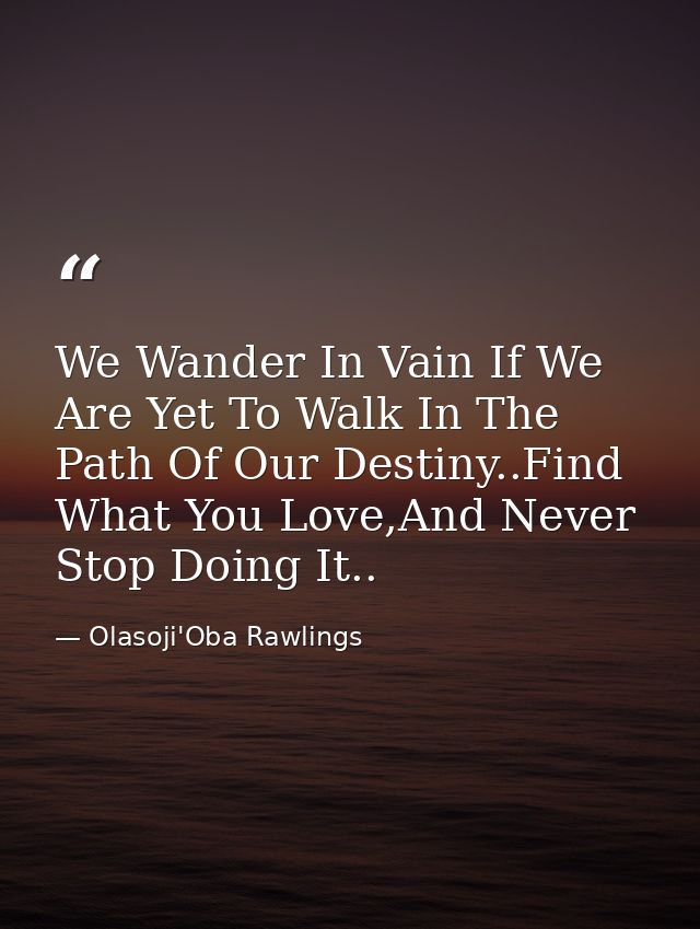 We Wander In Vain If We Are Yet To Walk In The Path Of Our Destiny..Find What You Love,And Never Stop Doing It.. — Olasoji'Oba Rawlings