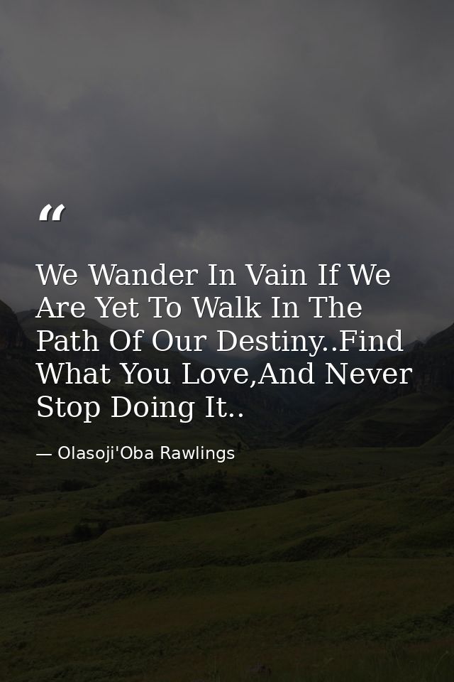We Wander In Vain If We Are Yet To Walk In The Path Of Our Destiny..Find What You Love,And Never Stop Doing It.. — Olasoji'Oba Rawlings