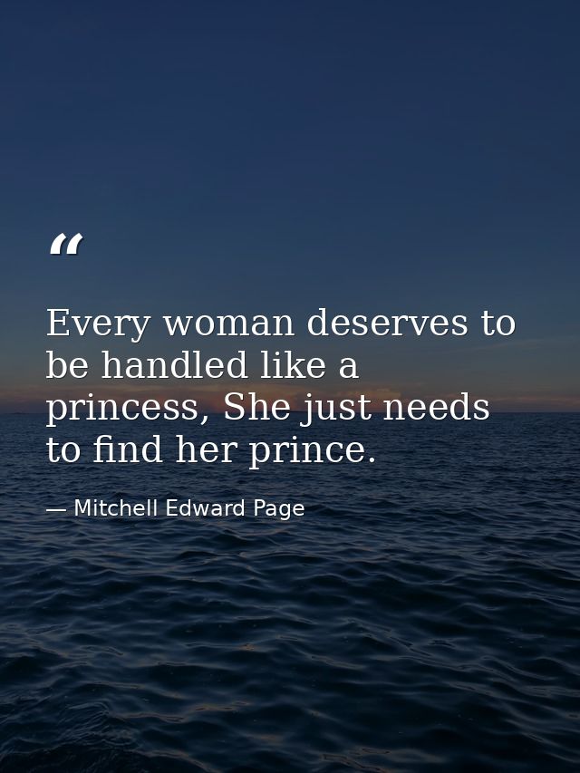 Every woman deserves to be handled like a princess, She just needs to find her prince. — Mitchell Edward Page