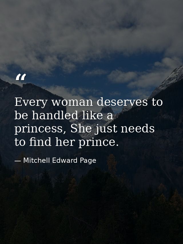 Every woman deserves to be handled like a princess, She just needs to find her prince. — Mitchell Edward Page