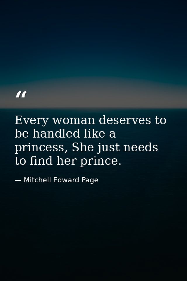 Every woman deserves to be handled like a princess, She just needs to find her prince. — Mitchell Edward Page