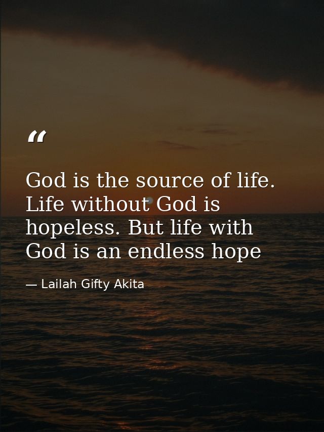 God is the source of life. Life without God is hopeless. But life with God is an endless hope — Lailah Gifty Akita