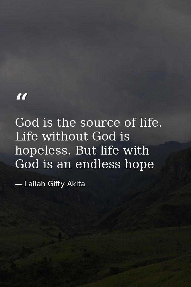 God is the source of life. Life without God is hopeless. But life with God is an endless hope — Lailah Gifty Akita