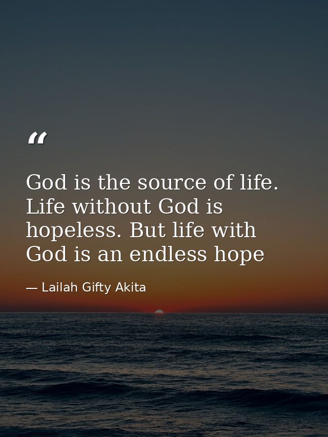 God is the source of life. Life without God is hopeless. But life with God is an endless hope — Lailah Gifty Akita