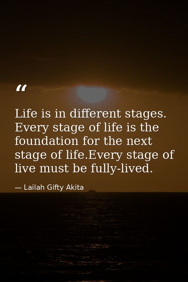 Life is in different stages. Every stage of life is the foundation for the next stage of life.Every stage of live must b — Lailah Gifty Akita
