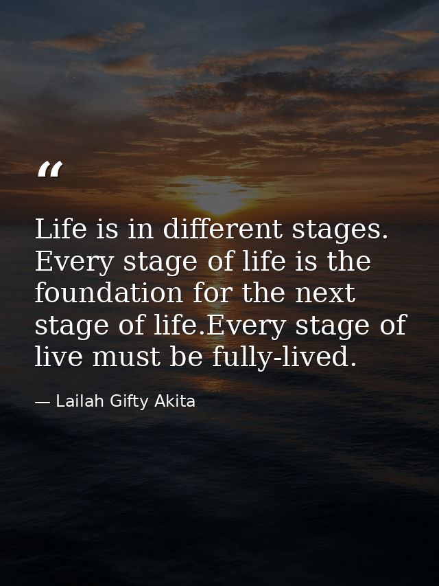 Life is in different stages. Every stage of life is the foundation for the next stage of life.Every stage of live must b — Lailah Gifty Akita