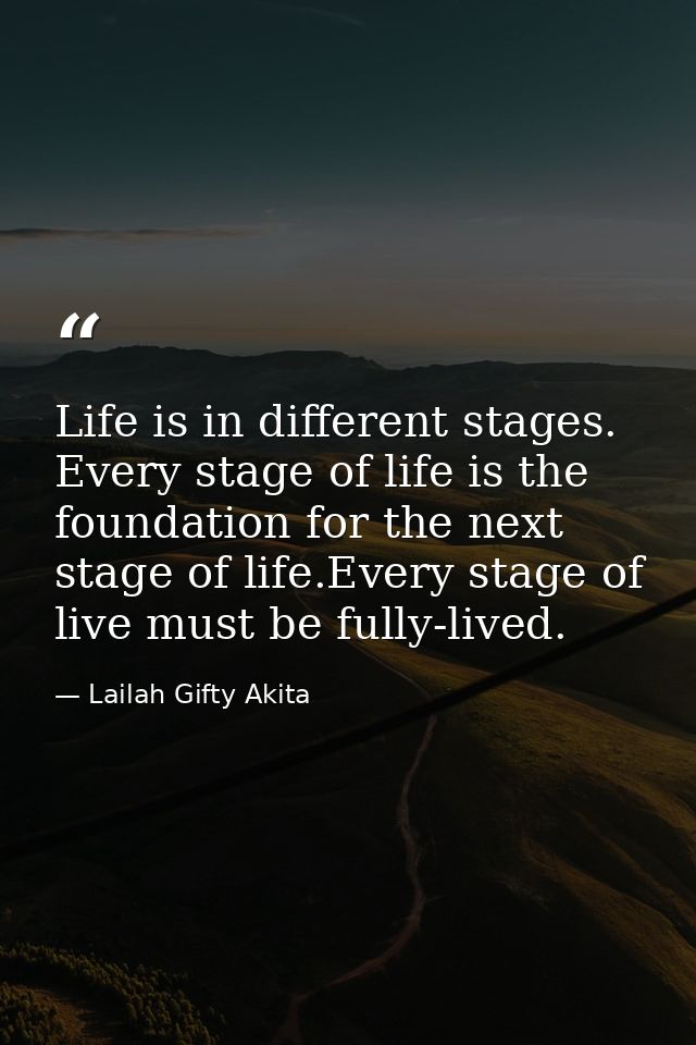 Life is in different stages. Every stage of life is the foundation for the next stage of life.Every stage of live must b — Lailah Gifty Akita
