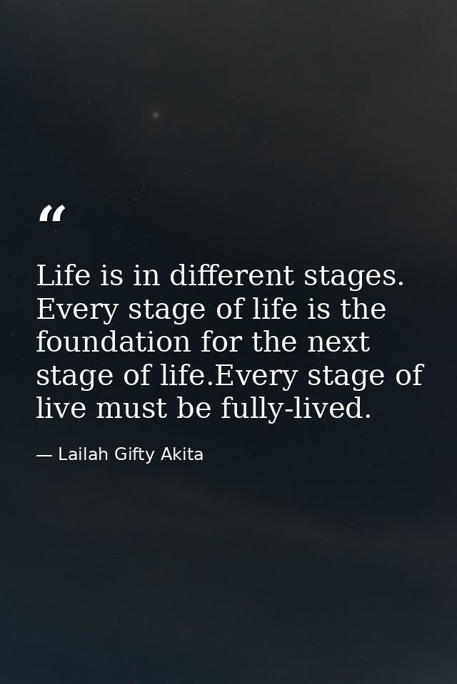 Life is in different stages. Every stage of life is the foundation for the next stage of life.Every stage of live must b — Lailah Gifty Akita