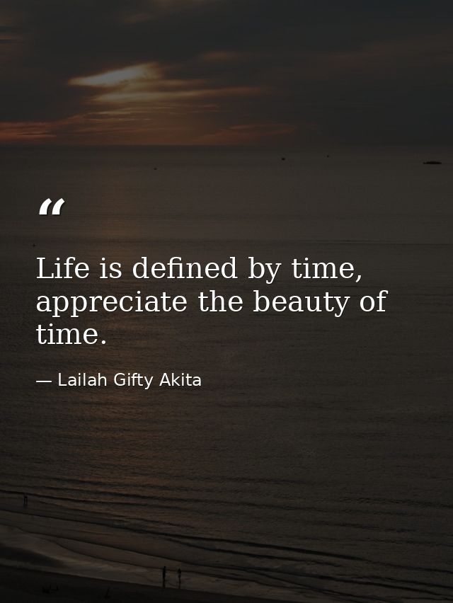 Life is defined by time, appreciate the beauty of time. — Lailah Gifty Akita