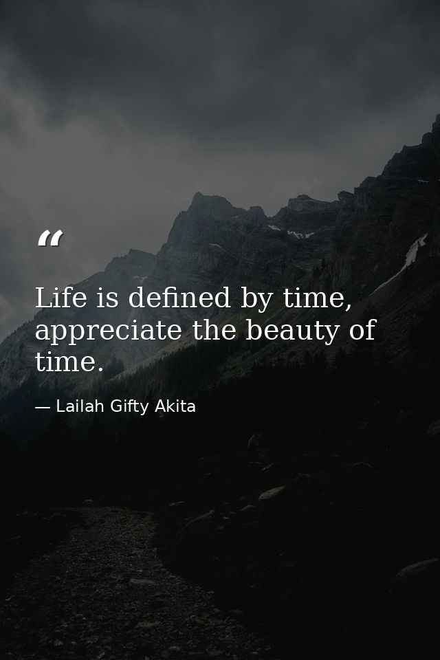 Life is defined by time, appreciate the beauty of time. — Lailah Gifty Akita