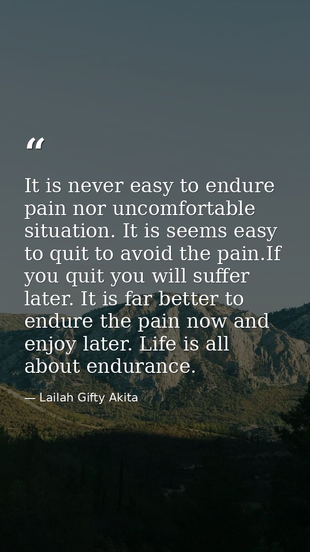 It is never easy to endure pain nor uncomfortable situation. It is seems easy to quit to avoid the pain.If you quit you  — Lailah Gifty Akita