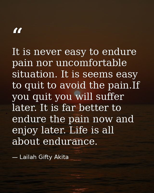 It is never easy to endure pain nor uncomfortable situation. It is seems easy to quit to avoid the pain.If you quit you  — Lailah Gifty Akita
