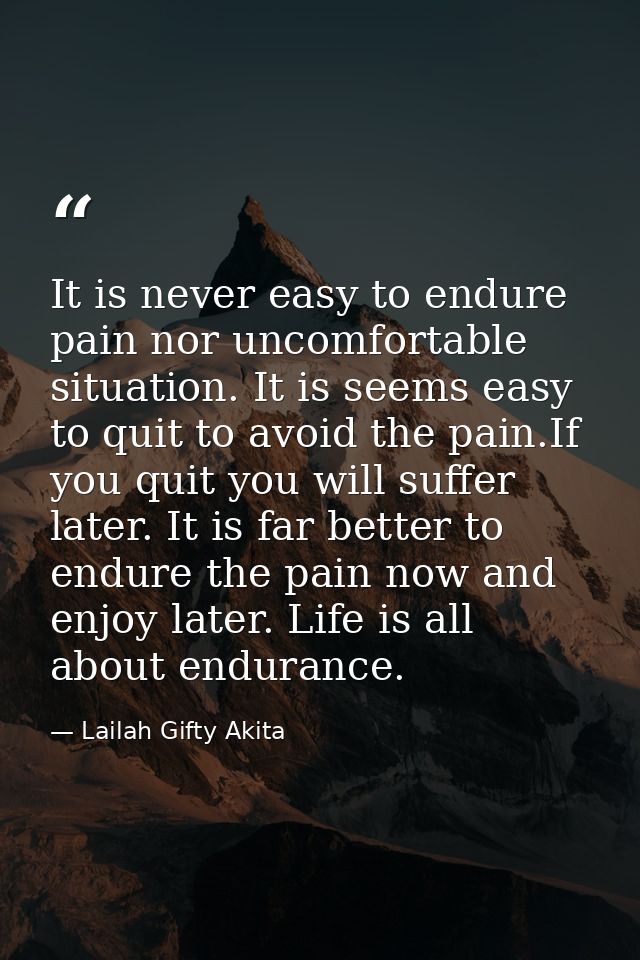 It is never easy to endure pain nor uncomfortable situation. It is seems easy to quit to avoid the pain.If you quit you  — Lailah Gifty Akita