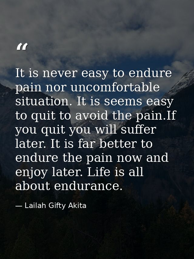 It is never easy to endure pain nor uncomfortable situation. It is seems easy to quit to avoid the pain.If you quit you  — Lailah Gifty Akita