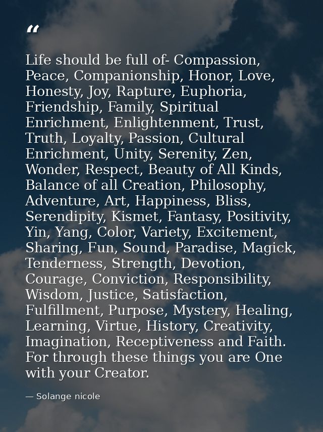 Life should be full of- Compassion, Peace, Companionship, Honor, Love, Honesty, Joy, Rapture, Euphoria, Friendship, Fami — Solange nicole
