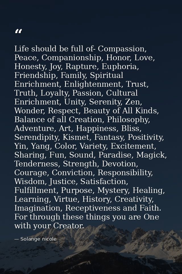 Life should be full of- Compassion, Peace, Companionship, Honor, Love, Honesty, Joy, Rapture, Euphoria, Friendship, Fami — Solange nicole