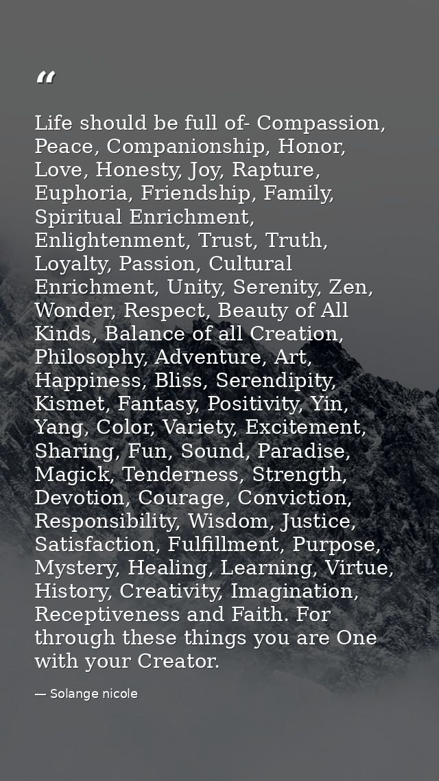 Life should be full of- Compassion, Peace, Companionship, Honor, Love, Honesty, Joy, Rapture, Euphoria, Friendship, Fami — Solange nicole