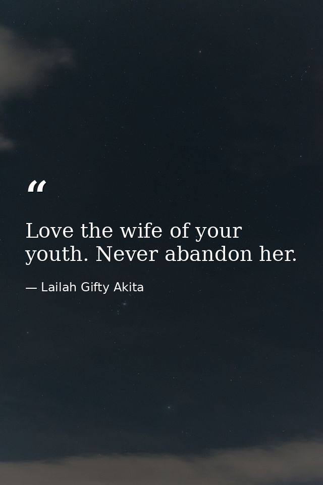 Love the wife of your youth. Never abandon her. — Lailah Gifty Akita
